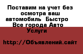 Поставим на учет без осмотра ваш автомобиль. Быстро. - Все города Авто » Услуги   